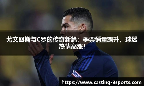 尤文图斯与C罗的传奇新篇：季票销量飙升，球迷热情高涨！