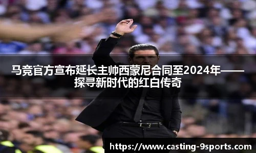 马竞官方宣布延长主帅西蒙尼合同至2024年——探寻新时代的红白传奇