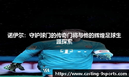 诺伊尔：守护球门的传奇门将与他的辉煌足球生涯探索