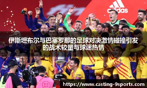 伊斯坦布尔与巴塞罗那的足球对决激情碰撞引发的战术较量与球迷热情